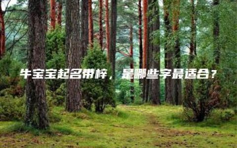 牛宝宝起名带梓，是哪些字最适合？