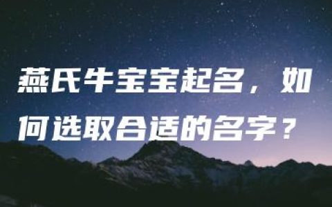 燕氏牛宝宝起名，如何选取合适的名字？