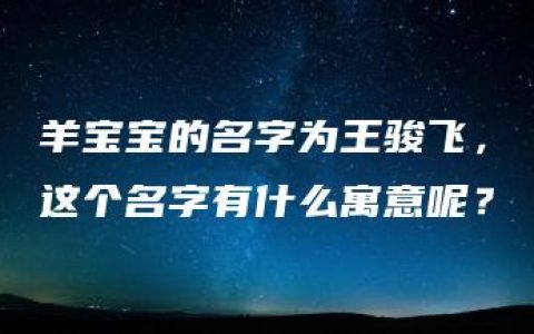 羊宝宝的名字为王骏飞，这个名字有什么寓意呢？