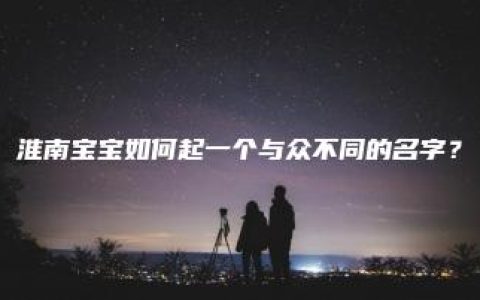 淮南宝宝如何起一个与众不同的名字？