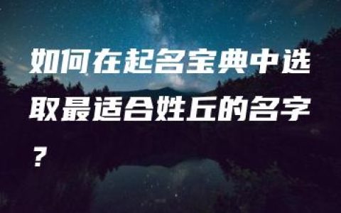 如何在起名宝典中选取最适合姓丘的名字？