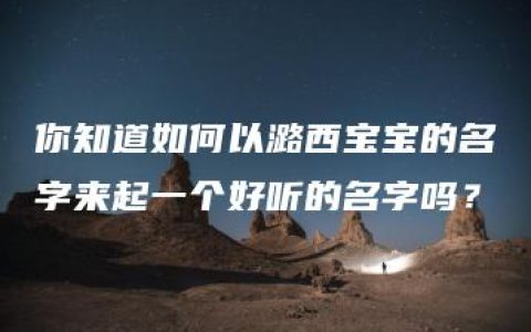 你知道如何以潞西宝宝的名字来起一个好听的名字吗？