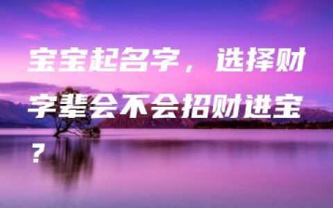 宝宝起名字，选择财字辈会不会招财进宝？