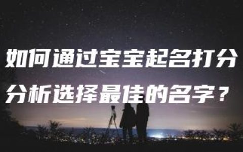 如何通过宝宝起名打分分析选择最佳的名字？