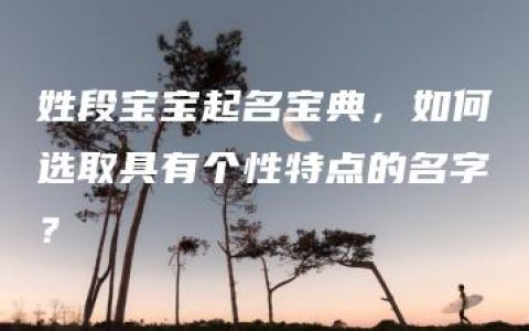 姓段宝宝起名宝典，如何选取具有个性特点的名字？