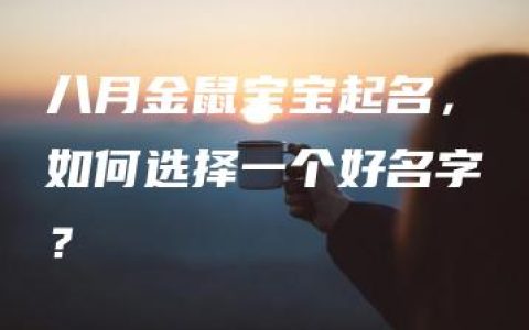 八月金鼠宝宝起名，如何选择一个好名字？