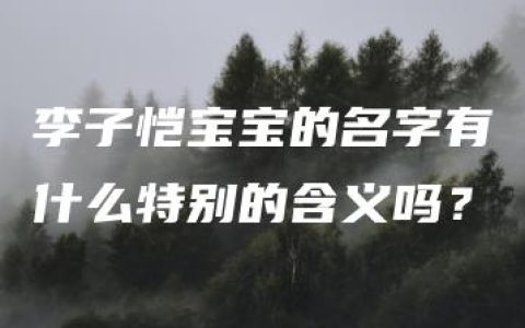 李子恺宝宝的名字有什么特别的含义吗？