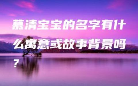 慕清宝宝的名字有什么寓意或故事背景吗？