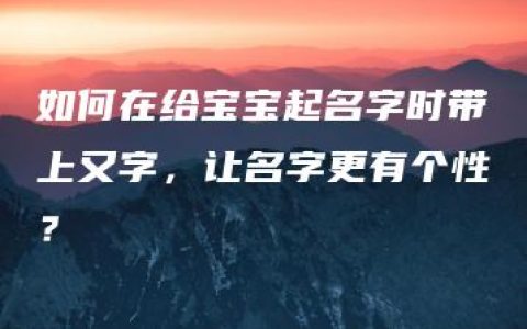 如何在给宝宝起名字时带上又字，让名字更有个性？