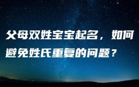 父母双姓宝宝起名，如何避免姓氏重复的问题？