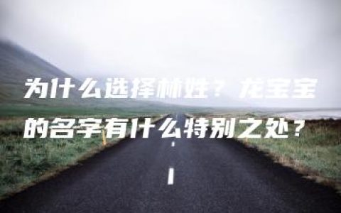 为什么选择林姓？龙宝宝的名字有什么特别之处？