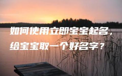 如何使用立即宝宝起名，给宝宝取一个好名字？