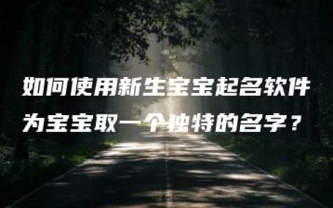 如何使用新生宝宝起名软件为宝宝取一个独特的名字？