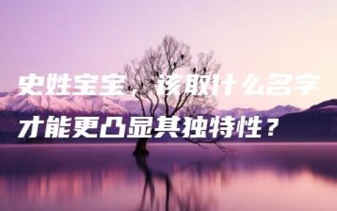 史姓宝宝，该取什么名字才能更凸显其独特性？