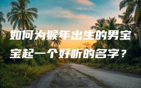 如何为猴年出生的男宝宝起一个好听的名字？