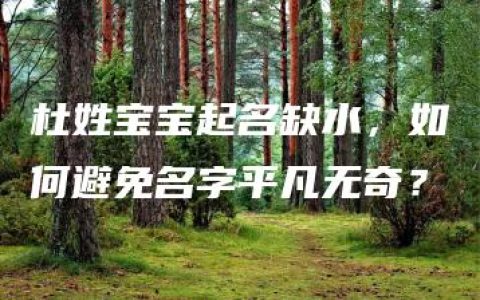 杜姓宝宝起名缺水，如何避免名字平凡无奇？