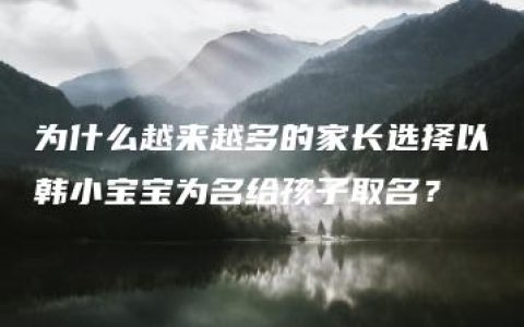 为什么越来越多的家长选择以韩小宝宝为名给孩子取名？