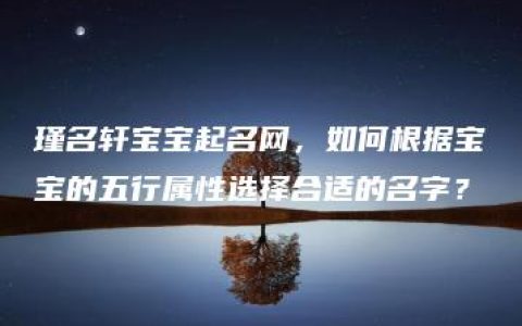 瑾名轩宝宝起名网，如何根据宝宝的五行属性选择合适的名字？