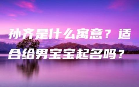 孙齐是什么寓意？适合给男宝宝起名吗？