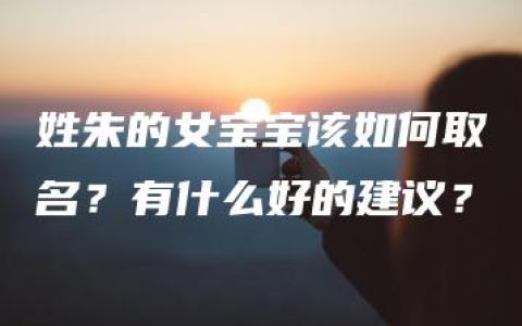 姓朱的女宝宝该如何取名？有什么好的建议？