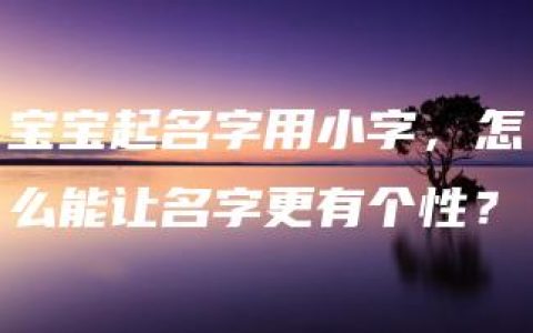 宝宝起名字用小字，怎么能让名字更有个性？