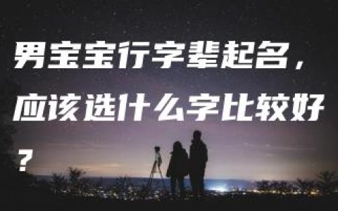 男宝宝行字辈起名，应该选什么字比较好？