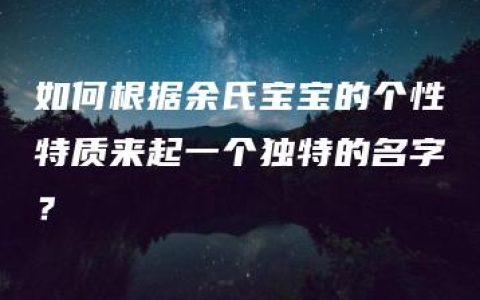 如何根据余氏宝宝的个性特质来起一个独特的名字？