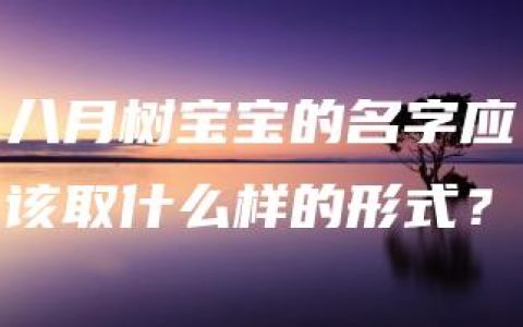 八月树宝宝的名字应该取什么样的形式？