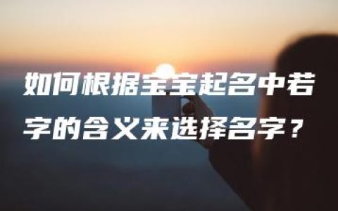 如何根据宝宝起名中若字的含义来选择名字？