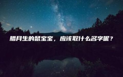 腊月生的鼠宝宝，应该取什么名字呢？