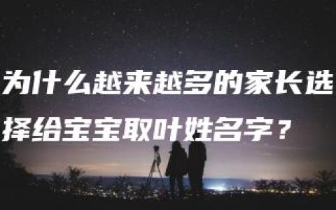 为什么越来越多的家长选择给宝宝取叶姓名字？