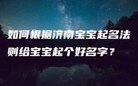 如何根据济南宝宝起名法则给宝宝起个好名字？