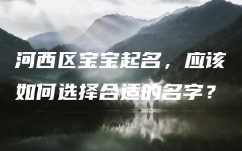 河西区宝宝起名，应该如何选择合适的名字？