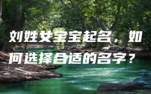 刘姓女宝宝起名，如何选择合适的名字？