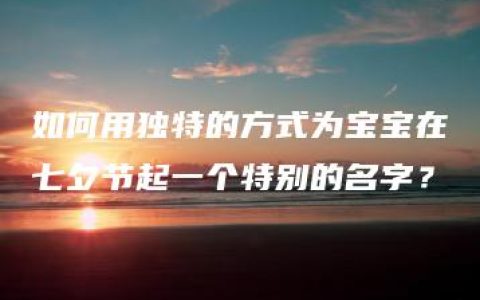 如何用独特的方式为宝宝在七夕节起一个特别的名字？