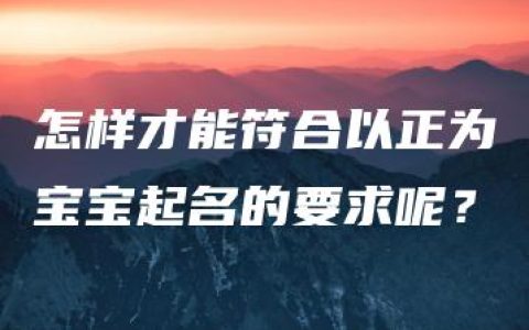 怎样才能符合以正为宝宝起名的要求呢？