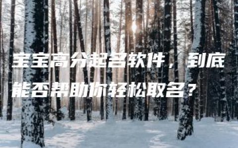 宝宝高分起名软件，到底能否帮助你轻松取名？