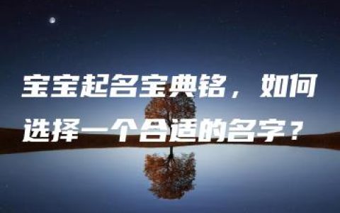 宝宝起名宝典铭，如何选择一个合适的名字？