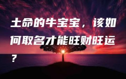 土命的牛宝宝，该如何取名才能旺财旺运？