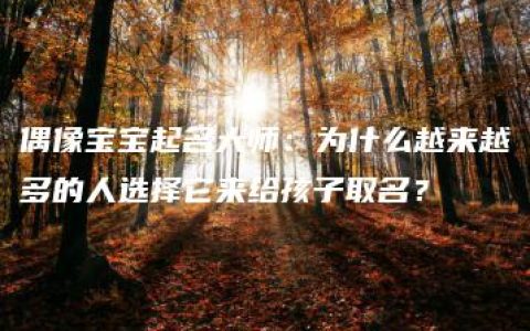 偶像宝宝起名大师：为什么越来越多的人选择它来给孩子取名？