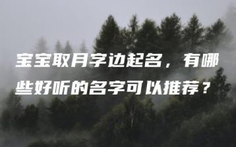 宝宝取月字边起名，有哪些好听的名字可以推荐？