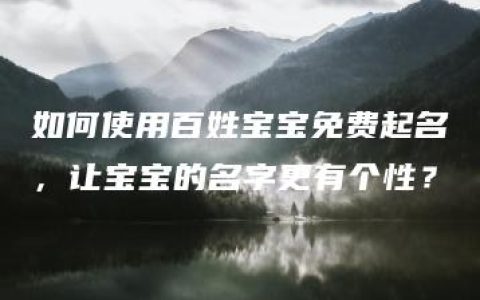 如何使用百姓宝宝免费起名，让宝宝的名字更有个性？