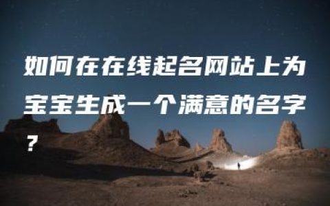 如何在在线起名网站上为宝宝生成一个满意的名字？