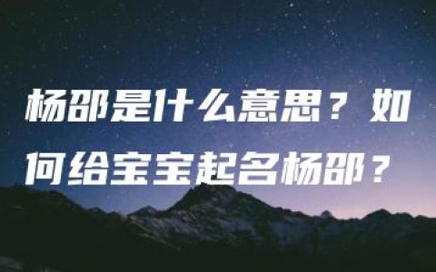 杨邵是什么意思？如何给宝宝起名杨邵？