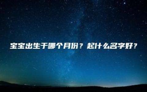 宝宝出生于哪个月份？起什么名字好？