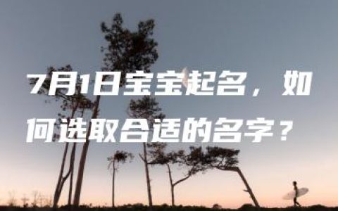 7月1日宝宝起名，如何选取合适的名字？