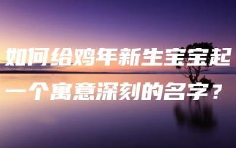 如何给鸡年新生宝宝起一个寓意深刻的名字？