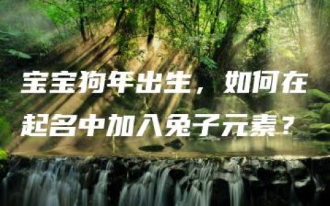 宝宝狗年出生，如何在起名中加入兔子元素？