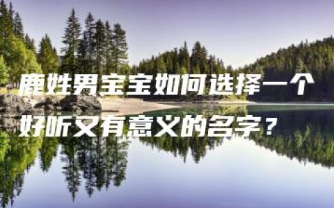 鹿姓男宝宝如何选择一个好听又有意义的名字？