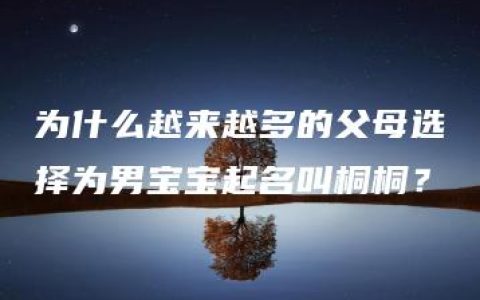 为什么越来越多的父母选择为男宝宝起名叫桐桐？